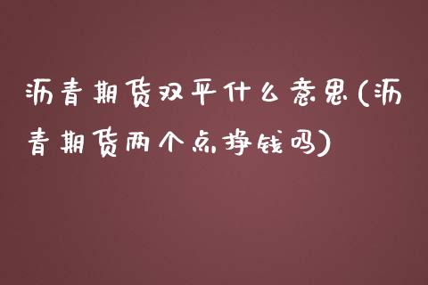 沥青期货双平什么意思(沥青期货两个点挣钱吗)_https://gjqh.wpmee.com_期货新闻_第1张