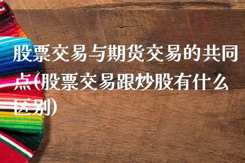 股票交易与期货交易的共同点(股票交易跟炒股有什么区别)_https://gjqh.wpmee.com_期货百科_第1张