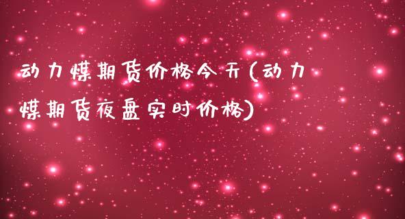 动力煤期货价格今天(动力煤期货夜盘实时价格)_https://gjqh.wpmee.com_期货开户_第1张