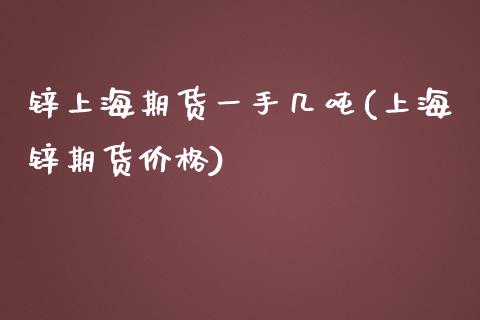 锌上海期货一手几吨(上海锌期货价格)_https://gjqh.wpmee.com_国际期货_第1张