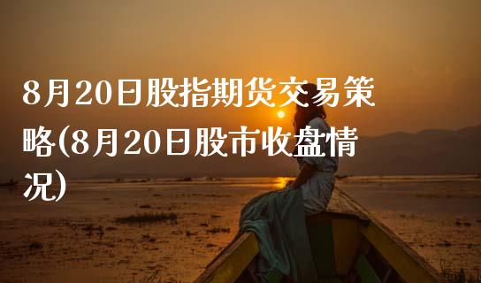 8月20日股指期货交易策略(8月20日股市收盘情况)_https://gjqh.wpmee.com_期货新闻_第1张