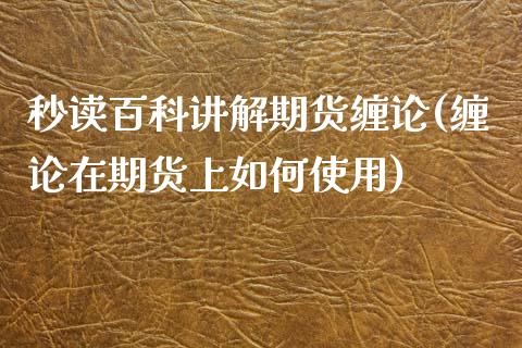 秒读百科讲解期货缠论(缠论在期货上如何使用)_https://gjqh.wpmee.com_期货百科_第1张