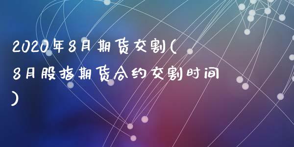 2020年8月期货交割(8月股指期货合约交割时间)_https://gjqh.wpmee.com_期货百科_第1张