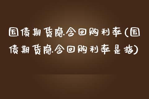 国债期货隐含回购利率(国债期货隐含回购利率是指)_https://gjqh.wpmee.com_期货平台_第1张