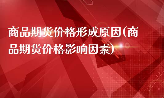 商品期货价格形成原因(商品期货价格影响因素)_https://gjqh.wpmee.com_期货平台_第1张