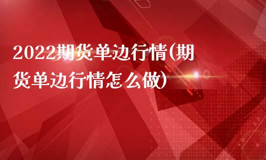 2022期货单边行情(期货单边行情怎么做)_https://gjqh.wpmee.com_国际期货_第1张