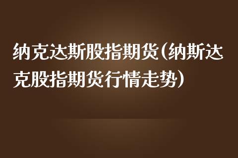 纳克达斯股指期货(纳斯达克股指期货行情走势)_https://gjqh.wpmee.com_期货百科_第1张