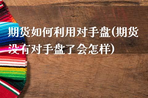 期货如何利用对手盘(期货没有对手盘了会怎样)_https://gjqh.wpmee.com_期货开户_第1张