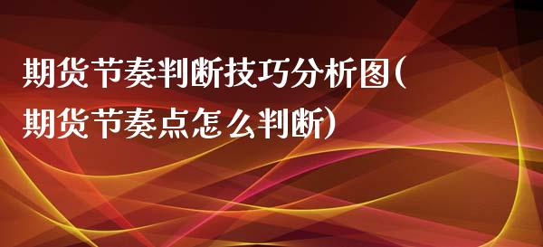 期货节奏判断技巧分析图(期货节奏点怎么判断)_https://gjqh.wpmee.com_期货百科_第1张