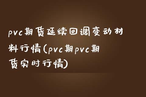 pvc期货延续回调变动材料行情(pvc期pvc期货实时行情)_https://gjqh.wpmee.com_国际期货_第1张