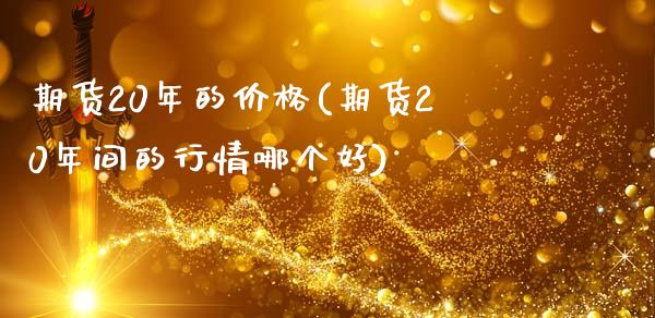 期货20年的价格(期货20年间的行情哪个好)_https://gjqh.wpmee.com_期货平台_第1张