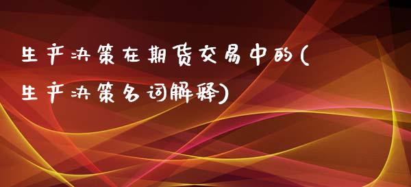 生产决策在期货交易中的(生产决策名词解释)_https://gjqh.wpmee.com_期货百科_第1张