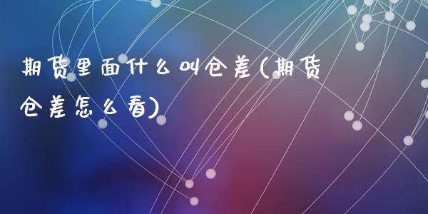 期货里面什么叫仓差(期货仓差怎么看)_https://gjqh.wpmee.com_期货平台_第1张