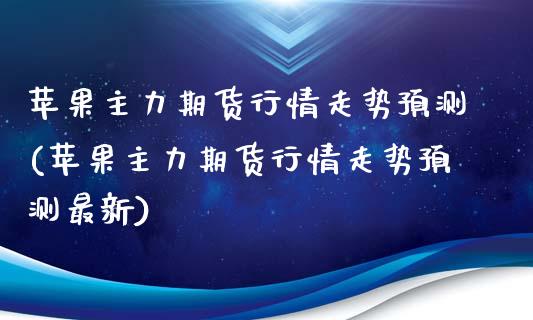 苹果主力期货行情走势预测(苹果主力期货行情走势预测最新)_https://gjqh.wpmee.com_期货平台_第1张