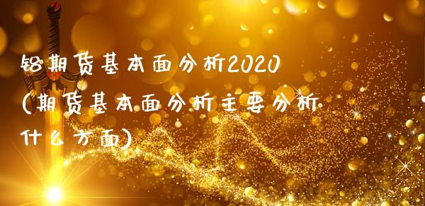 铝期货基本面分析2020(期货基本面分析主要分析什么方面)_https://gjqh.wpmee.com_期货平台_第1张