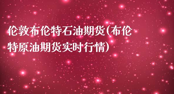 伦敦布伦特石油期货(布伦特原油期货实时行情)_https://gjqh.wpmee.com_期货百科_第1张