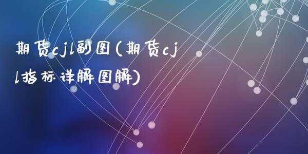 期货cjl副图(期货cjl指标详解图解)_https://gjqh.wpmee.com_期货平台_第1张