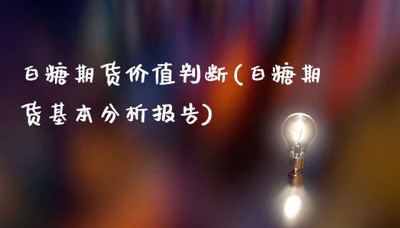 白糖期货价值判断(白糖期货基本分析报告)_https://gjqh.wpmee.com_期货新闻_第1张