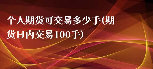 个人期货可交易多少手(期货日内交易100手)_https://gjqh.wpmee.com_期货开户_第1张