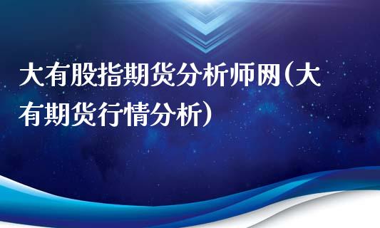 大有股指期货分析师网(大有期货行情分析)_https://gjqh.wpmee.com_期货开户_第1张