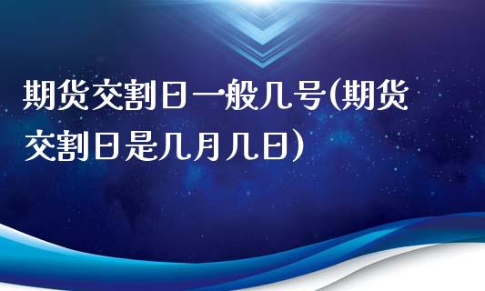 期货交割日一般几号(期货交割日是几月几日)_https://gjqh.wpmee.com_期货百科_第1张