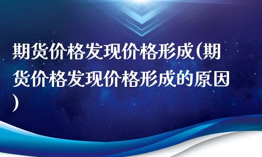 期货价格发现价格形成(期货价格发现价格形成的原因)_https://gjqh.wpmee.com_期货平台_第1张