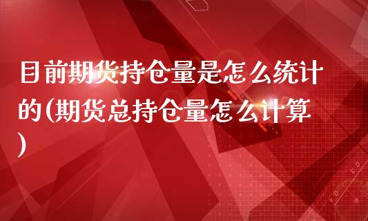 目前期货持仓量是怎么统计的(期货总持仓量怎么计算)_https://gjqh.wpmee.com_期货新闻_第1张