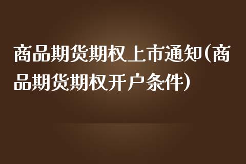 商品期货期权上市通知(商品期货期权开户条件)_https://gjqh.wpmee.com_期货新闻_第1张