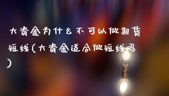 大资金为什么不可以做期货短线(大资金适合做短线吗)_https://gjqh.wpmee.com_国际期货_第1张