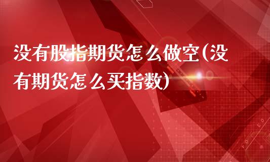 没有股指期货怎么做空(没有期货怎么买指数)_https://gjqh.wpmee.com_期货新闻_第1张