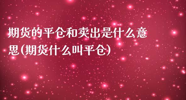 期货的平仓和卖出是什么意思(期货什么叫平仓)_https://gjqh.wpmee.com_期货百科_第1张