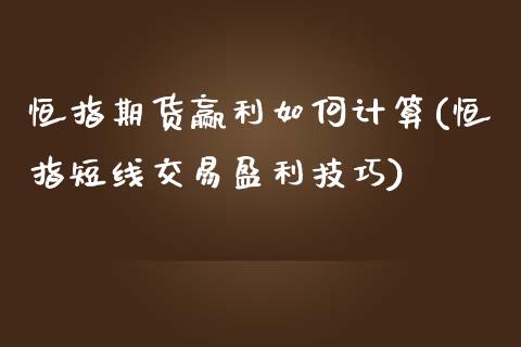 恒指期货赢利如何计算(恒指短线交易盈利技巧)_https://gjqh.wpmee.com_国际期货_第1张