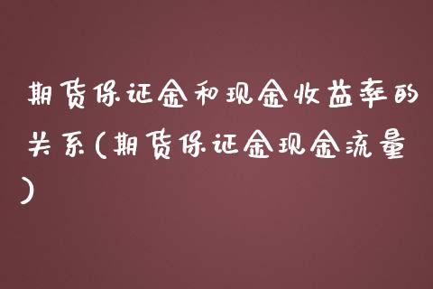 期货保证金和现金收益率的关系(期货保证金现金流量)_https://gjqh.wpmee.com_期货百科_第1张