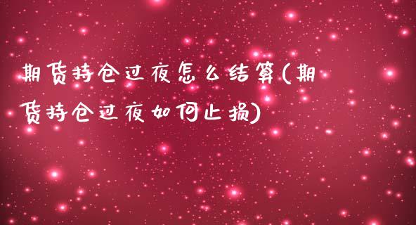 期货持仓过夜怎么结算(期货持仓过夜如何止损)_https://gjqh.wpmee.com_期货新闻_第1张