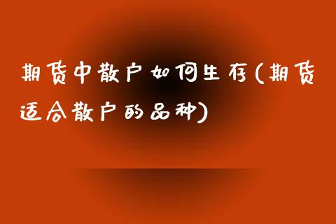 期货中散户如何生存(期货适合散户的品种)_https://gjqh.wpmee.com_期货开户_第1张