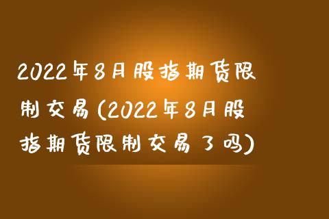 2022年8月股指期货限制交易(2022年8月股指期货限制交易了吗)_https://gjqh.wpmee.com_期货百科_第1张