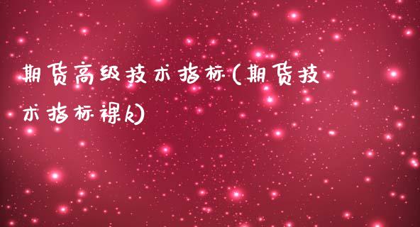 期货高级技术指标(期货技术指标裸k)_https://gjqh.wpmee.com_期货开户_第1张