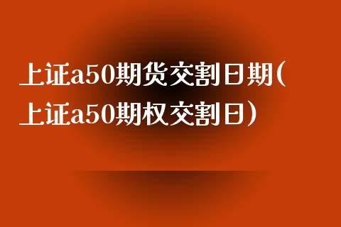 上证a50期货交割日期(上证a50期权交割日)_https://gjqh.wpmee.com_国际期货_第1张