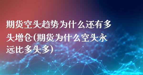 期货空头趋势为什么还有多头增仓(期货为什么空头永远比多头多)_https://gjqh.wpmee.com_期货平台_第1张