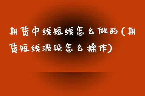 期货中线短线怎么做的(期货短线波段怎么操作)_https://gjqh.wpmee.com_期货新闻_第1张