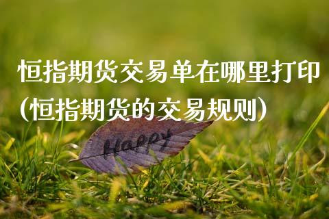 恒指期货交易单在哪里打印(恒指期货的交易规则)_https://gjqh.wpmee.com_期货平台_第1张