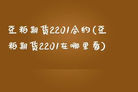 豆粕期货2201合约(豆粕期货2201在哪里看)_https://gjqh.wpmee.com_国际期货_第1张