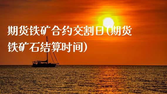 期货铁矿合约交割日(期货铁矿石结算时间)_https://gjqh.wpmee.com_期货平台_第1张