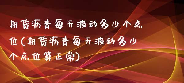 期货沥青每天波动多少个点位(期货沥青每天波动多少个点位算正常)_https://gjqh.wpmee.com_期货百科_第1张