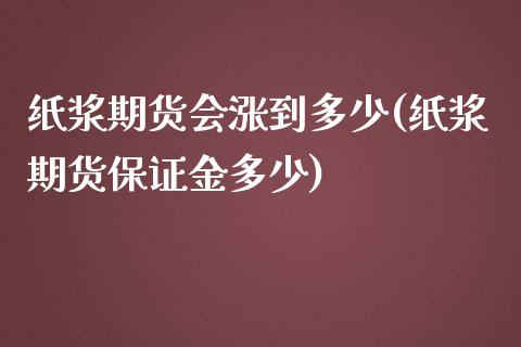 纸浆期货会涨到多少(纸浆期货保证金多少)_https://gjqh.wpmee.com_期货百科_第1张