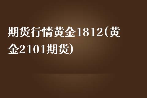 期货行情黄金1812(黄金2101期货)_https://gjqh.wpmee.com_期货新闻_第1张