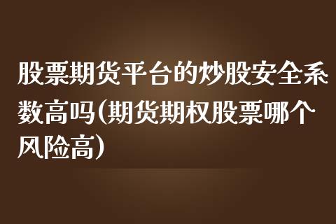 股票期货平台的炒股安全系数高吗(期货期权股票哪个风险高)_https://gjqh.wpmee.com_期货平台_第1张