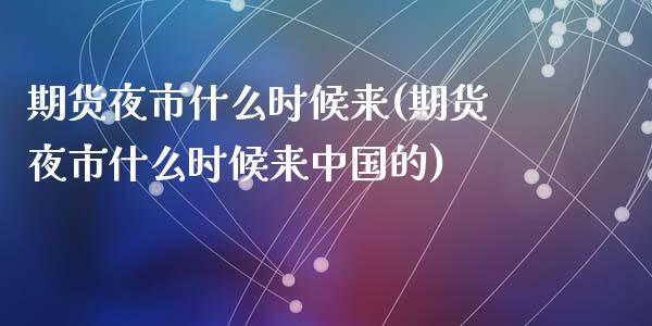 期货夜市什么时候来(期货夜市什么时候来中国的)_https://gjqh.wpmee.com_期货开户_第1张