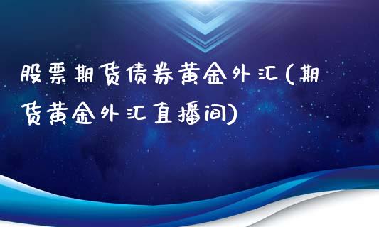 股票期货债券黄金外汇(期货黄金外汇直播间)_https://gjqh.wpmee.com_期货新闻_第1张