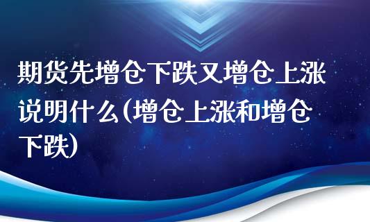 期货先增仓下跌又增仓上涨说明什么(增仓上涨和增仓下跌)_https://gjqh.wpmee.com_期货平台_第1张